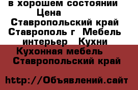 в хорошем состоянии › Цена ­ 3 500 - Ставропольский край, Ставрополь г. Мебель, интерьер » Кухни. Кухонная мебель   . Ставропольский край